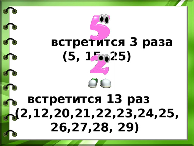    встретится 3 раза (5, 15, 25)    встретится 13 раз (2,12,20,21,22,23,24,25,26,27,28, 29) 