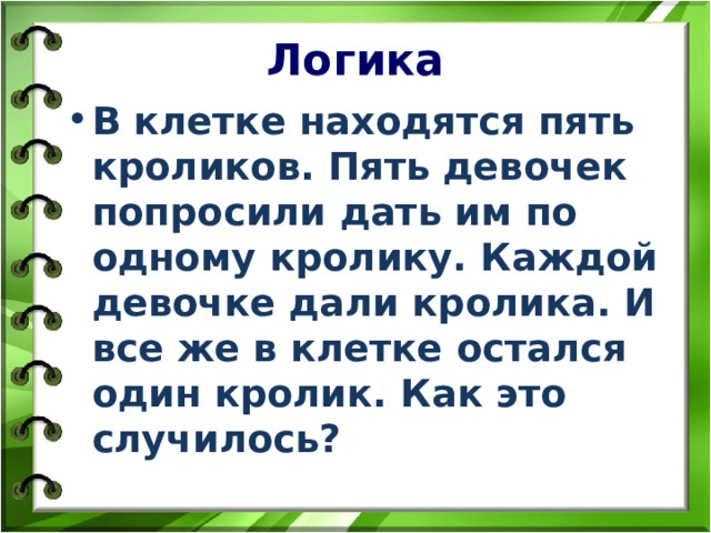 Логика В клетке находятся пять кроликов. Пять девочек попросили дать им по одному кролику. Каждой девочке дали кролика. И все же в клетке остался один кролик. Как это случилось? 