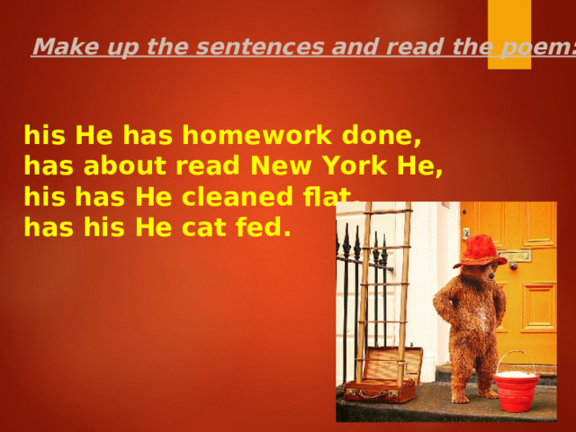 Make up the sentences and read the poem: his He has homework done, has about read New York He, his has He cleaned flat, has his He cat fed. 