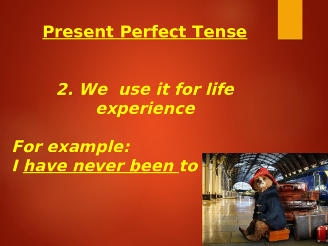 Present Perfect Tense   2. We use it for life experience  For example: I have never been to Russia. 