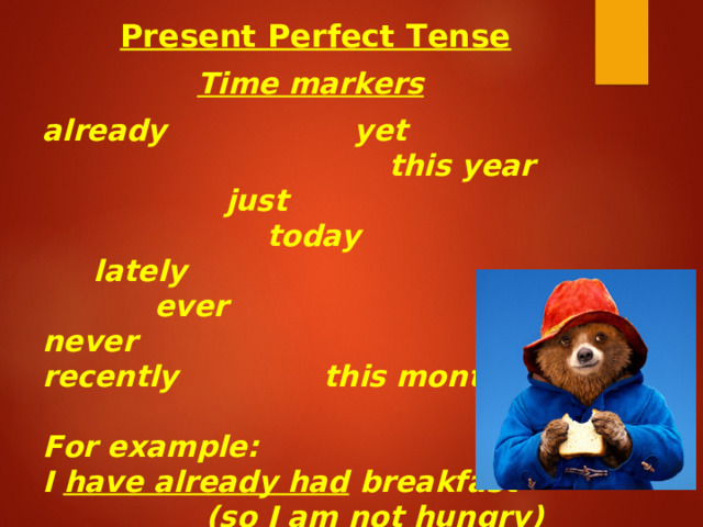  Present Perfect Tense  Time markers  already    yet this year just today lately  ever    never recently    this month  For example: I have already had breakfast (so I am not hungry) 