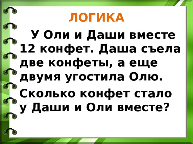 ЛОГИКА  У Оли и Даши вместе 12 конфет. Даша съела две конфеты, а еще двумя угостила Олю. Сколько конфет стало у Даши и Оли вместе?  