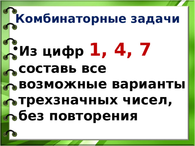 Комбинаторные задачи  Из цифр 1, 4, 7 составь все возможные варианты трехзначных чисел, без повторения 
