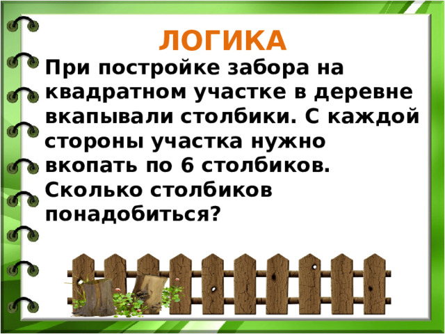 ЛОГИКА При постройке забора на квадратном участке в деревне вкапывали столбики. С каждой стороны участка нужно вкопать по 6 столбиков. Сколько столбиков понадобиться?  