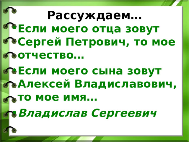Рассуждаем… Если моего отца зовут Сергей Петрович, то мое отчество… Если моего сына зовут Алексей Владиславович, то мое имя… Владислав Сергеевич 