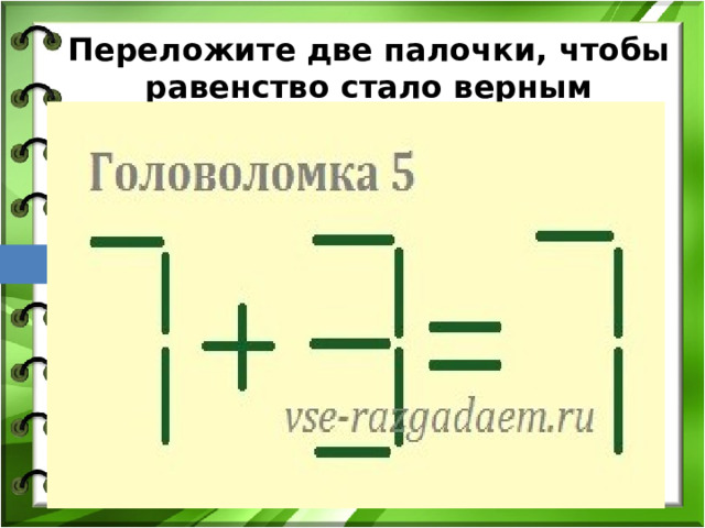  Переложите две палочки, чтобы равенство стало верным ПЕРЕЛОЖИ ЛВЕ ПАЛОЧКИ ТАКИМ ОБРАЗОМ, ЧТОБЫ РАВЕНСТВО СТАЛО ВЕРНЫМ 