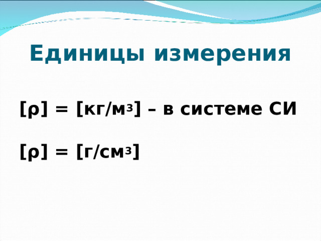 Единицы измерения [ρ] = [кг/м 3 ] – в системе СИ  [ρ] = [г/см 3 ] 