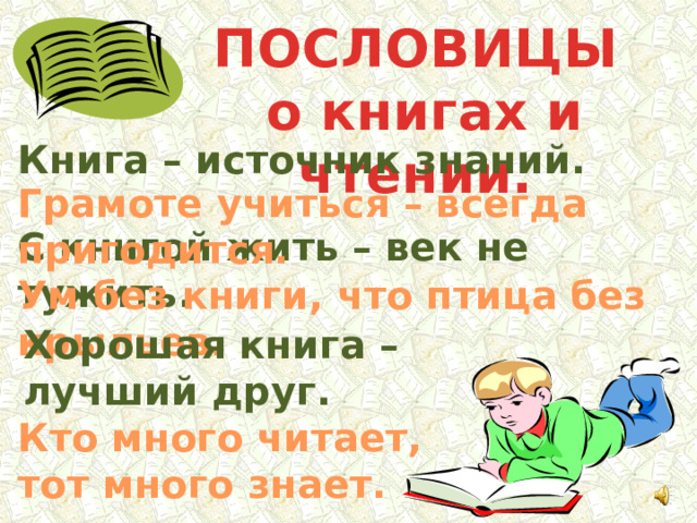 ПОСЛОВИЦЫ  о книгах и чтении. Книга – источник знаний. Грамоте учиться – всегда пригодится. С книгой жить – век не тужить. Ум без книги, что птица без крыльев. Хорошая книга – лучший друг. Кто много читает, тот много знает. 