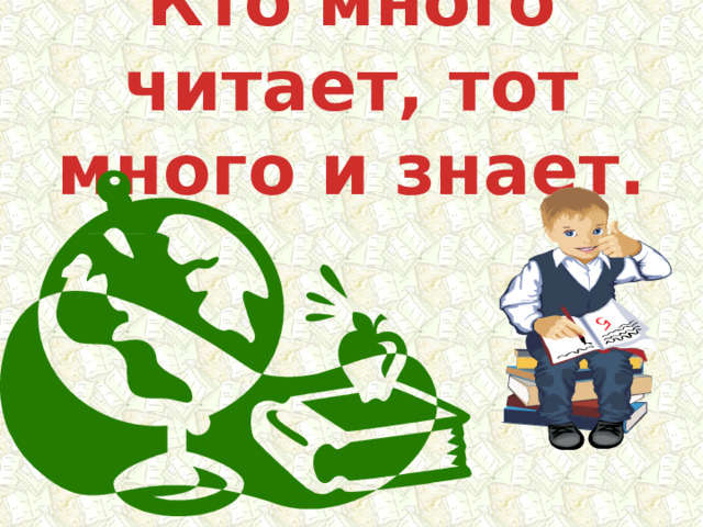 Кто много читает, тот много и знает. 