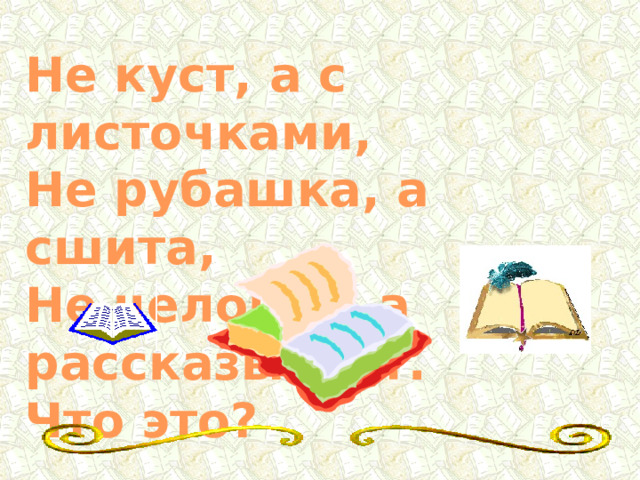 Не куст, а с листочками, Не рубашка, а сшита, Не человек, а рассказывает. Что это? 