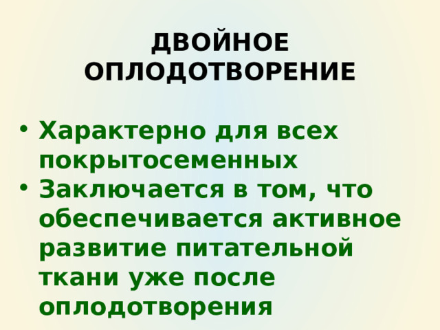 ДВОЙНОЕ ОПЛОДОТВОРЕНИЕ  Характерно для всех покрытосеменных Заключается в том, что обеспечивается активное развитие питательной ткани уже после оплодотворения  