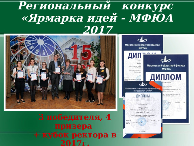Региональный   конкурс  «Ярмарка идей - МФЮА 2017 3 победителя, 4 призера + кубок ректора в 2017г.  