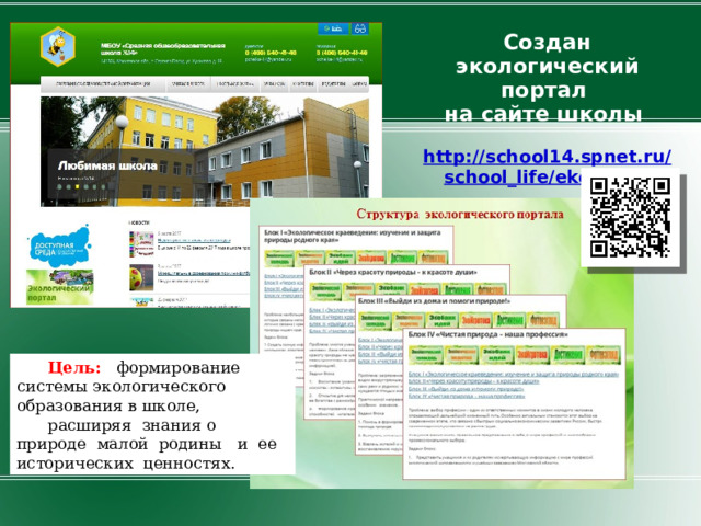 Создан экологический портал на сайте школы  http://school14.spnet.ru/school_life/ekoportal   Цель:  формирование системы экологического образования в школе,  расширяя знания о природе малой родины и ее исторических ценностях.  