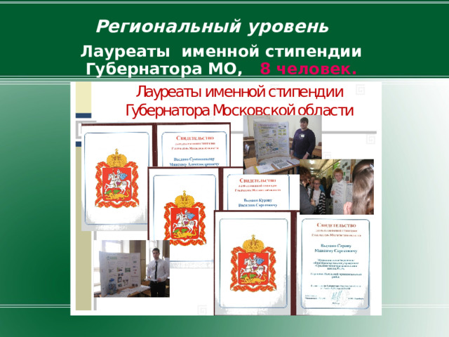 Региональный уровень  Лауреаты именной стипендии Губернатора МО, 8 человек.  
