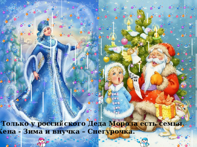  Только у российского Деда Мороза есть семья.  Жена - Зима и внучка – Снегурочка. 