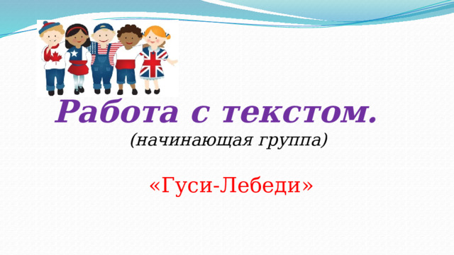 Работа с текстом.  (начинающая группа)  «Гуси-Лебеди» 