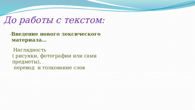 До работы с текстом: - Введение нового лексического  материала…  Наглядность ( рисунки, фотографии или сами предметы),  перевод и толкование слов 