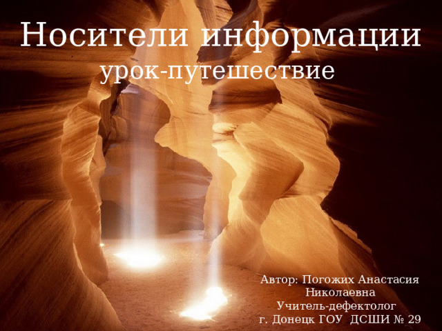 Носители информации урок-путешествие Автор: Погожих Анастасия Николаевна Учитель-дефектолог г. Донецк ГОУ ДСШИ № 29 