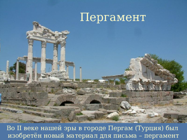 Пергамент  Во II веке нашей эры в городе Пергам (Турция) был изобретён новый материал для письма – пергамент (кожа) 