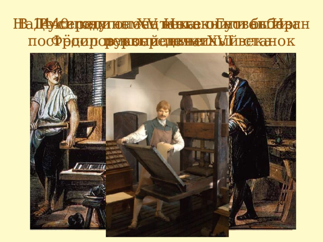 До середины XV века книги были рукописными В 1440 году немец Иоган Гуттенберг На Руси книгопечатанье основал Иван Фёдоров в середине XVI века построил первый печатный станок 