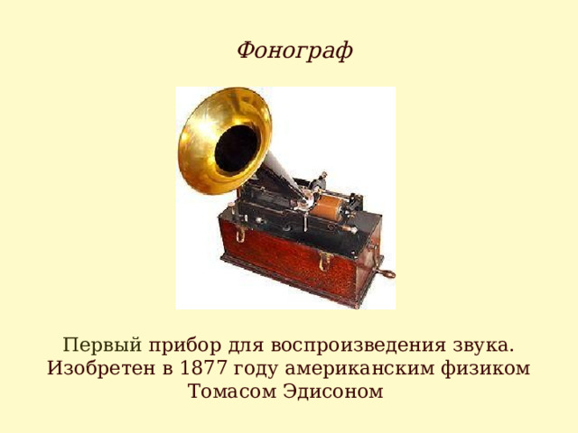 Фонограф Первый прибор для воспроизведения звука. Изобретен в 1877 году американским физиком Томасом Эдисоном 