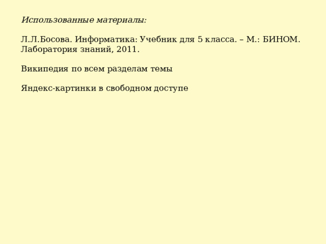 Использованные материалы: Л.Л.Босова. Информатика: Учебник для 5 класса. – М.: БИНОМ. Лаборатория знаний, 2011. Википедия по всем разделам темы Яндекс-картинки в свободном доступе 