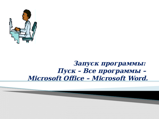 Запуск программы:   Пуск – Все программы –  Microsoft Office – Microsoft Word.   