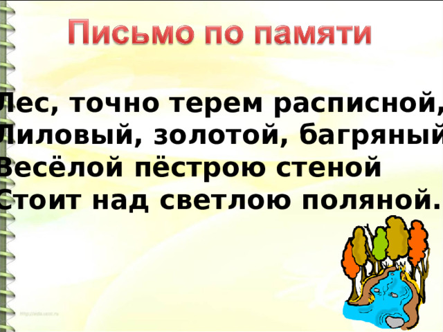 Лес, точно терем расписной, Лиловый, золотой, багряный, Весёлой пёстрою стеной Стоит над светлою поляной. 