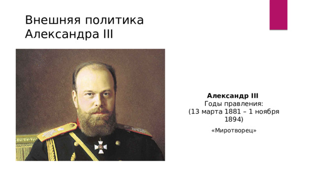 Внешняя  политика Александра III Александр III Годы правления: (13 марта 1881 – 1 ноября 1894) «Миротворец» 