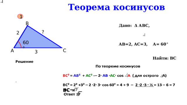  Теорема косинусов 1 В Дано: Δ АВС,  АВ=2, АС=3, А= 60 °  Найти: ВС ? 2 60 0 60 0 С А 3 BC =   