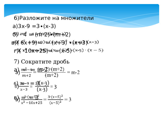6)Разложите на множители а)3х-9 =3∙(х-3) б) - 4 = (m-2)∙(m+2)   в)( 6х+9)= = (х+3) ∙(х+3)   г)( -10х+25)= =(х-5)   7) Сократите дробь а) = = m-2   б ) = = 3   в) = = 3   