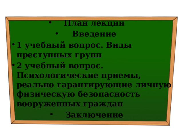 План лекции Введение 1 учебный вопрос.  Виды преступных групп 2 учебный вопрос.  Психологические приемы, реально гарантирующие личную физическую безопасность вооруженных граждан Заключение 