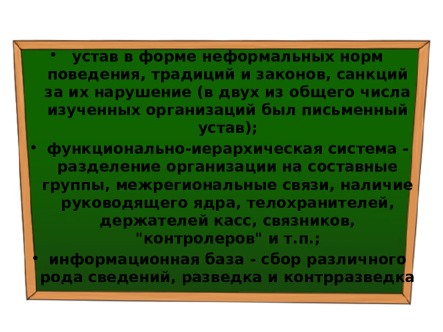 устав в форме неформальных норм поведения, традиций и законов, санкций за их нарушение (в двух из общего числа изученных организаций был письменный устав); функционально-иерархическая система - разделение организации на составные группы, межрегиональные связи, наличие руководящего ядра, телохранителей, держателей касс, связников, 