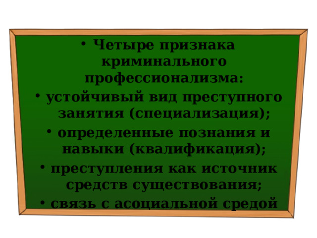 Четыре признака криминального профессионализма: устойчивый вид преступного занятия (специализация); определенные познания и навыки (квалификация); преступления как источник средств существования; связь с асоциальной средой 