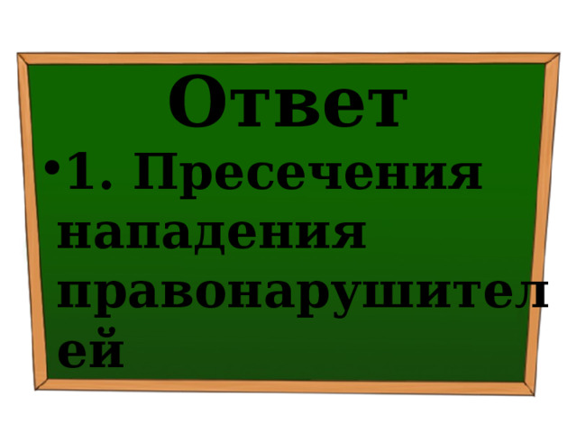 Ответ 1. Пресечения нападения правонарушителей 