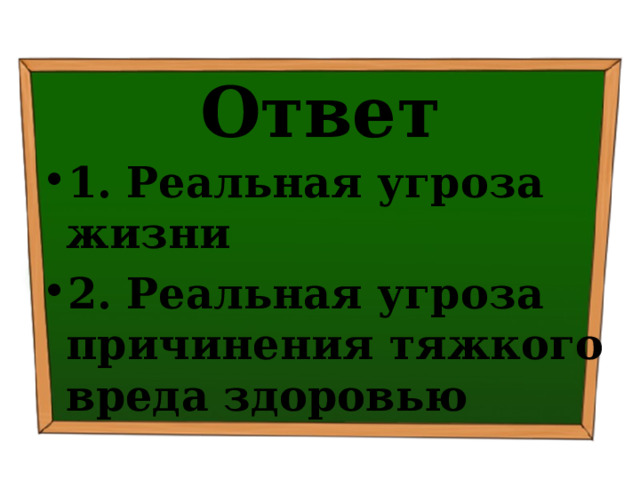 Ответ 1. Реальная угроза жизни 2. Реальная угроза причинения тяжкого вреда здоровью 