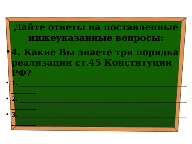 Дайте ответы на поставленные нижеуказанные вопросы: 4. Какие Вы знаете три порядка реализации ст.45 Конституции РФ? 1._______________________________________________________________ 2._______________________________________________________________ 3._______________________________________________________________ 