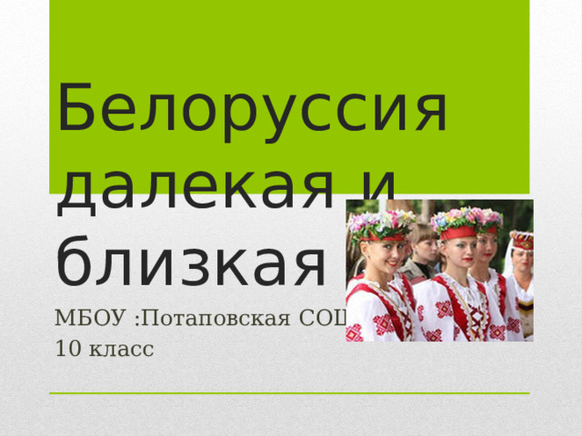 Белоруссия далекая и близкая МБОУ :Потаповская СОШ 10 класс 