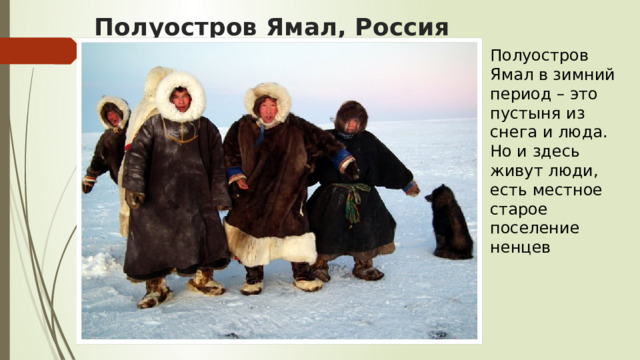Полуостров Ямал, Россия   Полуостров Ямал в зимний период – это пустыня из снега и люда. Но и здесь живут люди, есть местное старое поселение ненцев 