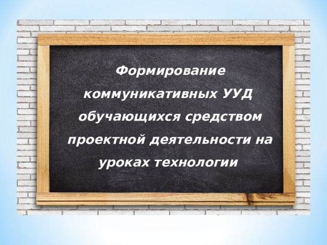 Формирование коммуникативных УУД обучающихся средством проектной деятельности на уроках технологии 