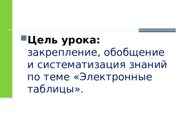 Цель урока: закрепление, обобщение и систематизация знаний по теме «Электронные таблицы». 