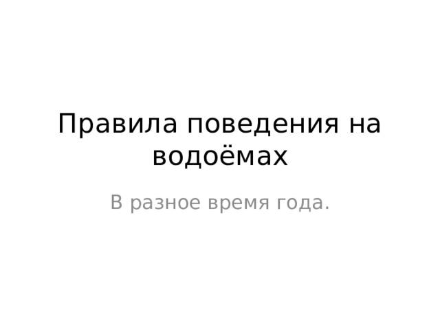Правила поведения на водоёмах В разное время года. 