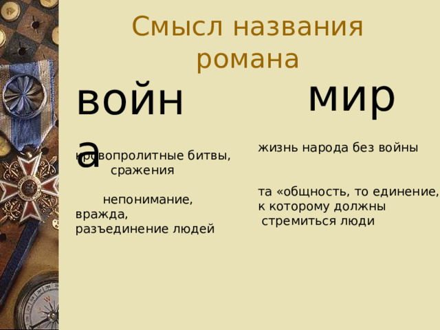 Смысл названия романа мир война кровопролитные битвы,  сражения  непонимание, вражда, разъединение людей жизнь народа без войны та «общность, то единение, к которому должны  стремиться люди 