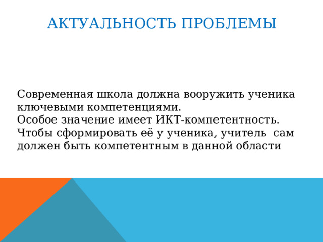 АКТУАЛЬНОСТЬ ПРОБЛЕМЫ Современная школа должна вооружить ученика ключевыми компетенциями. Особое значение имеет ИКТ-компетентность. Чтобы сформировать её у ученика, учитель сам должен быть компетентным в данной области 