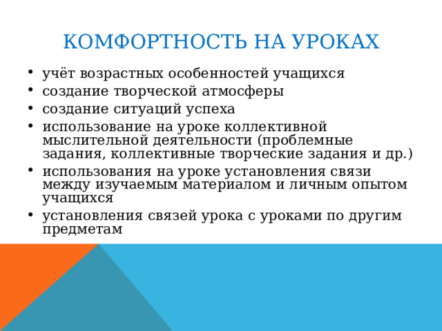 КОМФОРТНОСТЬ НА УРОКАХ учёт возрастных особенностей учащихся создание творческой атмосферы создание ситуаций успеха использование на уроке коллективной мыслительной деятельности (проблемные задания, коллективные творческие задания и др.) использования на уроке установления связи между изучаемым материалом и личным опытом учащихся установления связей урока с уроками по другим предметам 