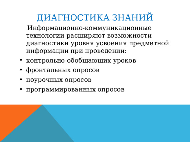 ДИАГНОСТИКА ЗНАНИЙ  Информационно-коммуникационные технологии расширяют возможности диагностики уровня усвоения предметной информации при проведении: контрольно-обобщающих уроков фронтальных опросов поурочных опросов программированных опросов 