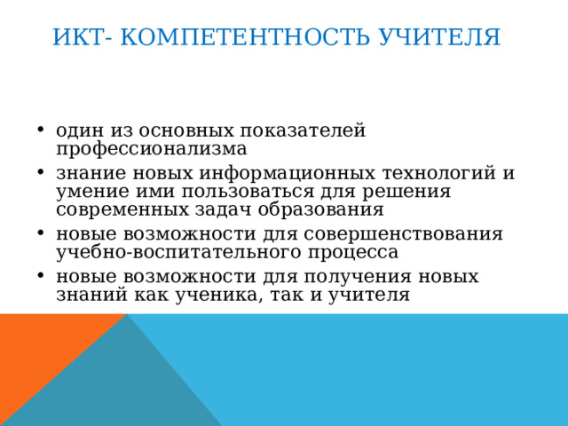 ИКТ- КОМПЕТЕНТНОСТЬ УЧИТЕЛЯ   один из основных показателей профессионализма знание новых информационных технологий и умение ими пользоваться для решения современных задач образования новые возможности для совершенствования учебно-воспитательного процесса новые возможности для получения новых знаний как ученика, так и учителя 