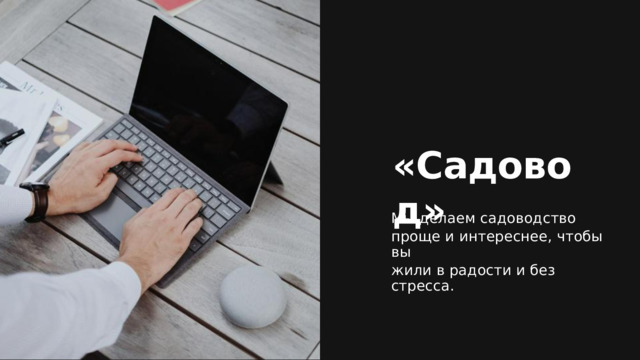 «Садовод» Мы  делаем  садоводство проще и  интереснее,  чтобы  вы жили в  радости и  без  стресса. 
