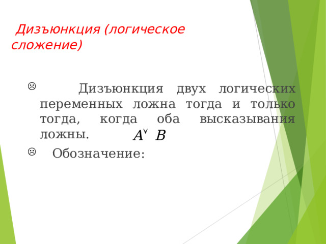  Дизъюнкция  ( логическое сложение)   Дизъюнкция двух логических переменных ложна  тогда и только тогда, когда оба высказывания ложны.  Обозначение : 