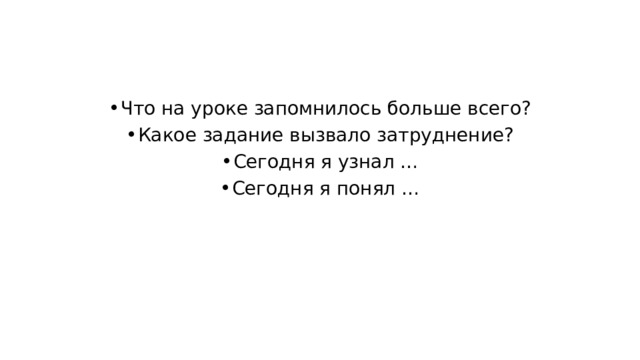 Что на уроке запомнилось больше всего? Какое задание вызвало затруднение? Сегодня я узнал … Сегодня я понял … 